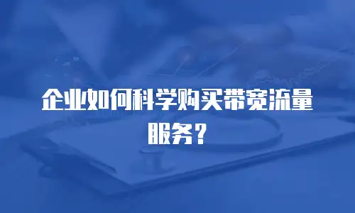 企业如何科学购买带宽流量服务？
