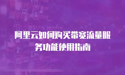阿里云如何购买带宽流量服务功能使用指南