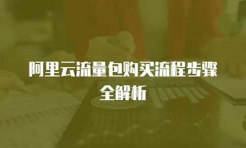 阿里云流量包购买流程步骤全解析