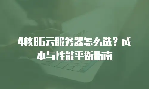 4核8G云服务器怎么选？成本与性能平衡指南