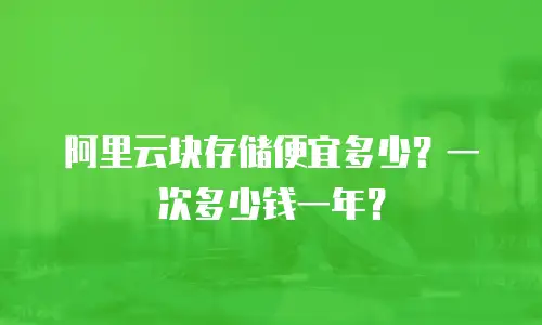 阿里云块存储便宜多少？一次多少钱一年？