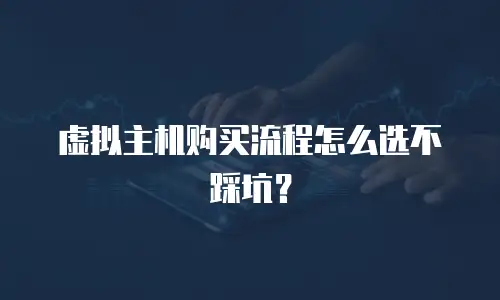 虚拟主机购买流程怎么选不踩坑？