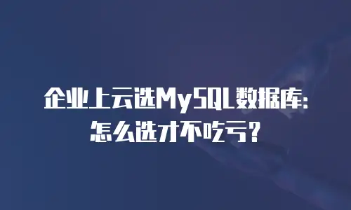 企业上云选MySQL数据库：怎么选才不吃亏？