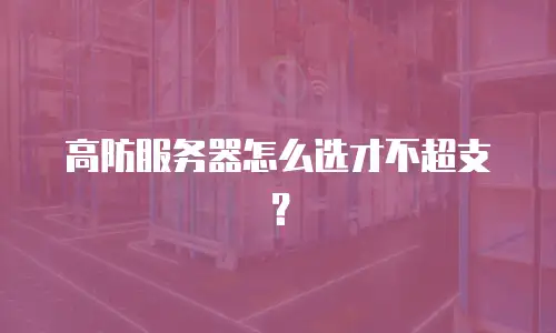 高防服务器怎么选才不超支？