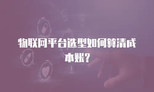 物联网平台选型如何算清成本账？