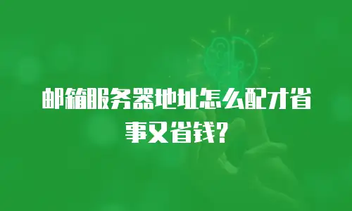 邮箱服务器地址怎么配才省事又省钱？