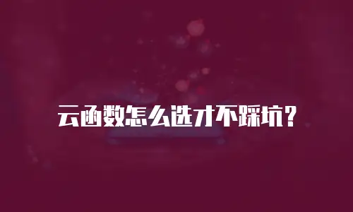 云函数怎么选才不踩坑？