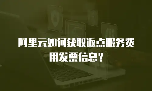 阿里云如何获取返点服务费用发票信息？