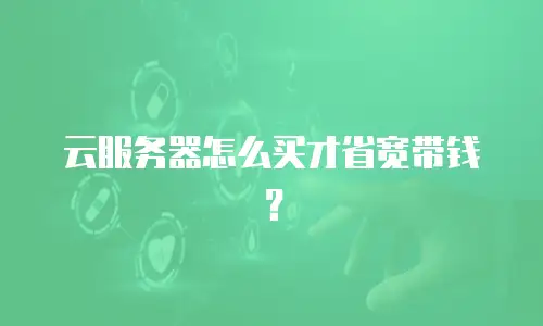 云服务器怎么买才省宽带钱？