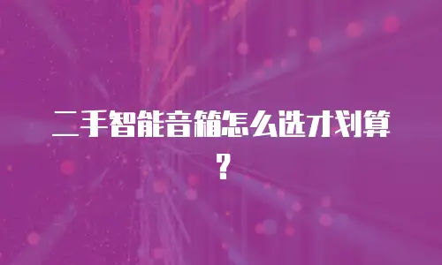 二手智能音箱怎么选才划算？