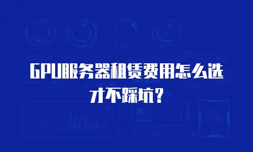 GPU服务器租赁费用怎么选才不踩坑？