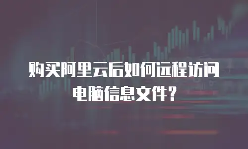 购买阿里云后如何远程访问电脑信息文件？