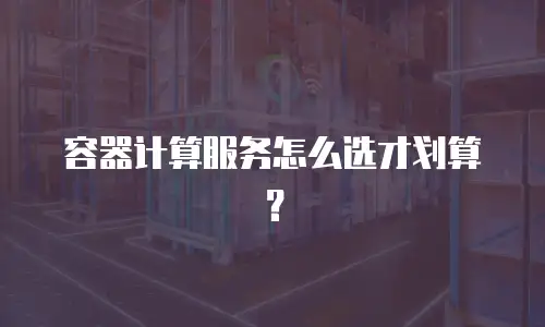 容器计算服务怎么选才划算？