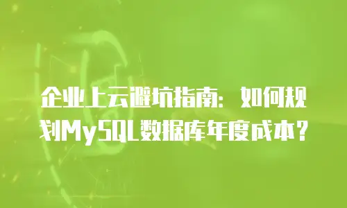 企业上云避坑指南：如何规划MySQL数据库年度成本？
