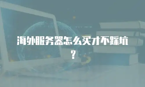海外服务器怎么买才不踩坑？