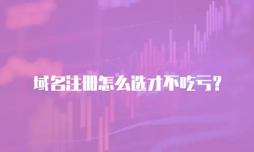 域名注册怎么选才不吃亏？