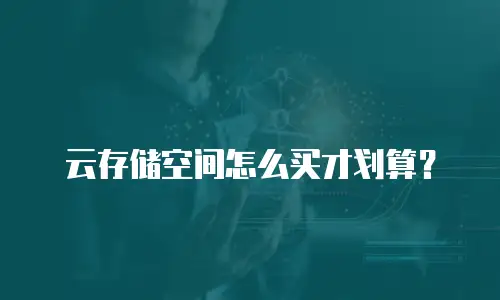 云存储空间怎么买才划算？