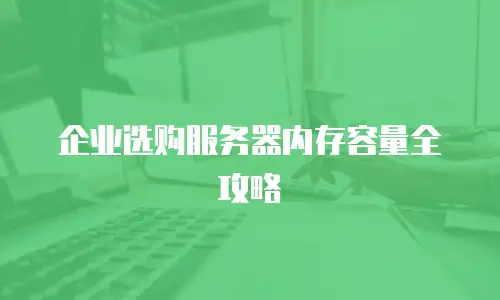 企业选购服务器内存容量全攻略