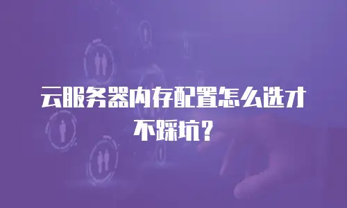 云服务器内存配置怎么选才不踩坑？
