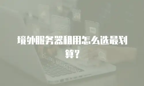 境外服务器租用怎么选最划算？