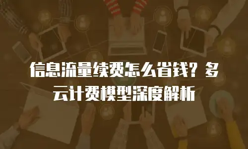 信息流量续费怎么省钱？多云计费模型深度解析