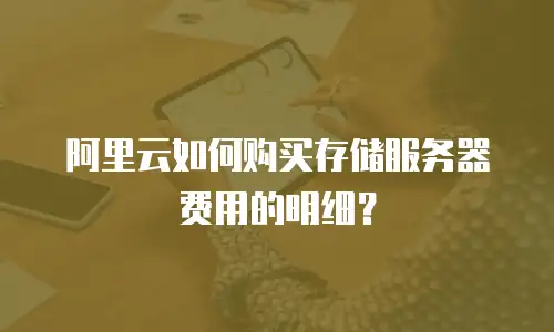 阿里云如何购买存储服务器费用的明细？