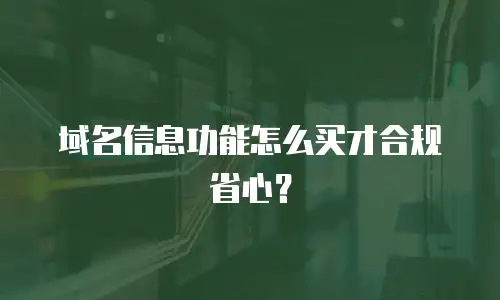 域名信息功能怎么买才合规省心？