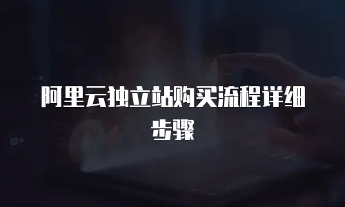 阿里云独立站购买流程详细步骤