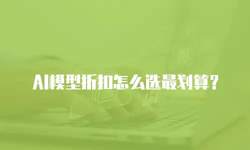 AI模型折扣怎么选最划算？