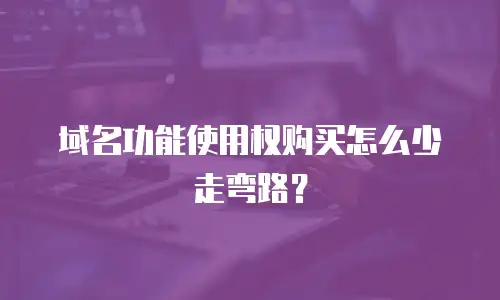 域名功能使用权购买怎么少走弯路？