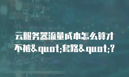 云服务器流量成本怎么算才不被
