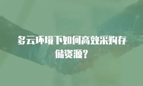 多云环境下如何高效采购存储资源？