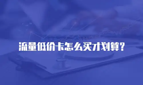 流量低价卡怎么买才划算？