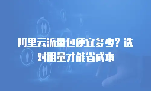 阿里云流量包便宜多少？选对用量才能省成本