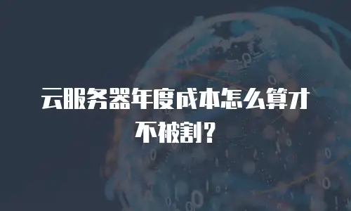 云服务器年度成本怎么算才不被割？