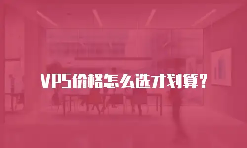 VPS价格怎么选才划算？