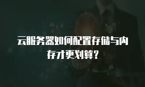 云服务器如何配置存储与内存才更划算？