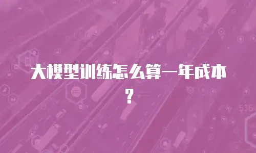 大模型训练怎么算一年成本？