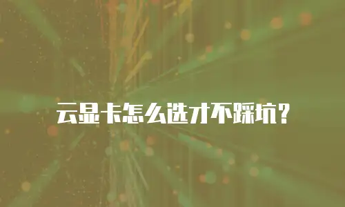 云显卡怎么选才不踩坑？