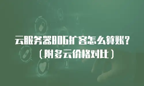 云服务器80G扩容怎么算账？（附多云价格对比）