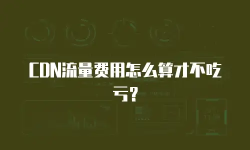 CDN流量费用怎么算才不吃亏？