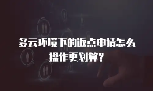 多云环境下的返点申请怎么操作更划算？