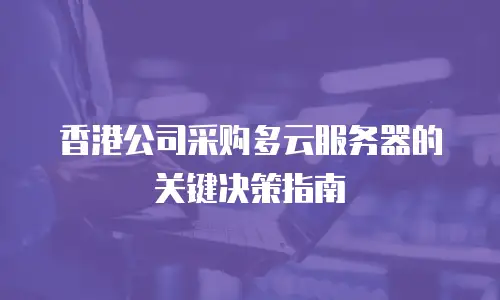 香港公司采购多云服务器的关键决策指南