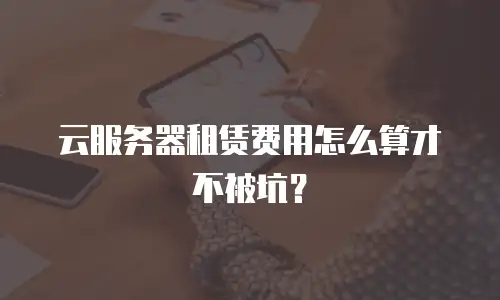 云服务器租赁费用怎么算才不被坑？