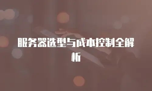 服务器选型与成本控制全解析