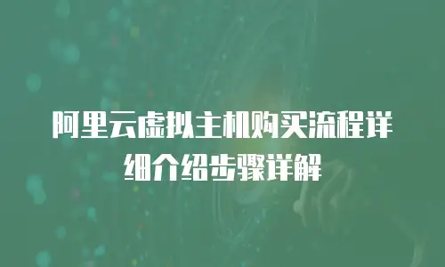 阿里云虚拟主机购买流程详细介绍步骤详解