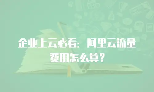 企业上云必看：阿里云流量费用怎么算？