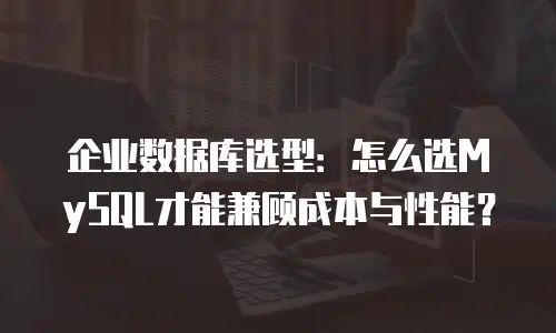 企业数据库选型：怎么选MySQL才能兼顾成本与性能？