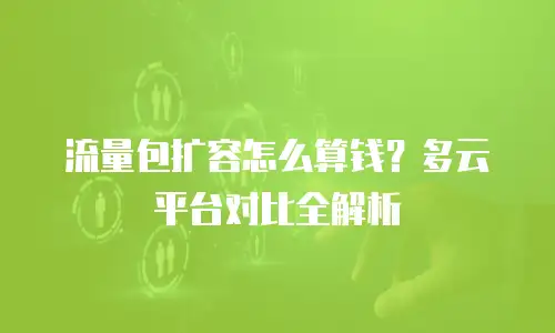 流量包扩容怎么算钱？多云平台对比全解析