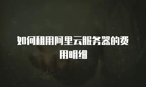 如何租用阿里云服务器的费用明细